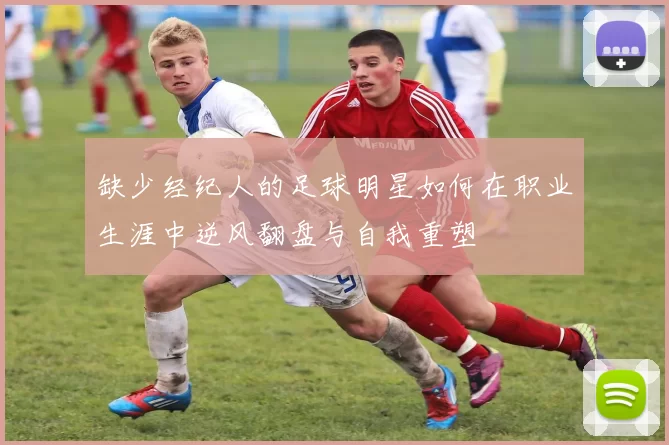 缺少经纪人的足球明星如何在职业生涯中逆风翻盘与自我重塑