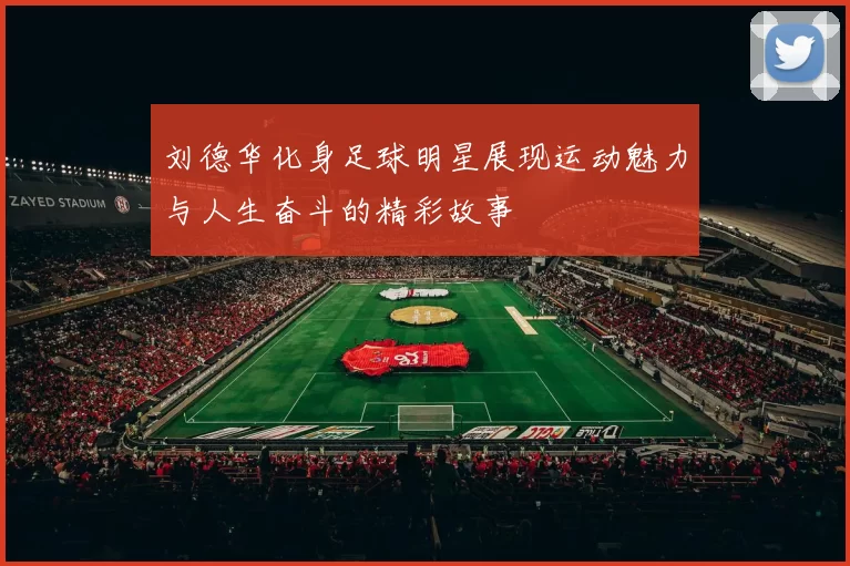 刘德华化身足球明星展现运动魅力与人生奋斗的精彩故事