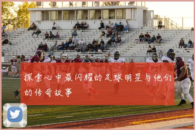 探索心中最闪耀的足球明星与他们的传奇故事