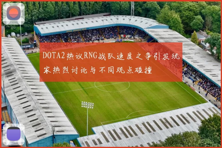DOTA2热议RNG战队速度之争引发玩家热烈讨论与不同观点碰撞
