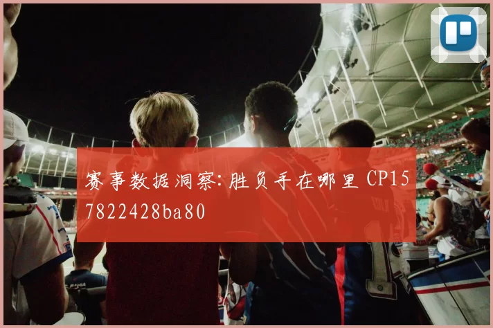 赛事数据洞察:胜负手在哪里 CP157822428ba80