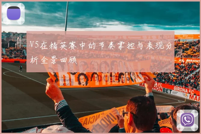 V5在精英赛中的节奏掌控与表现分析全景回顾