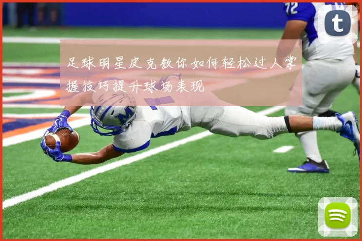 足球明星皮克教你如何轻松过人掌握技巧提升球场表现