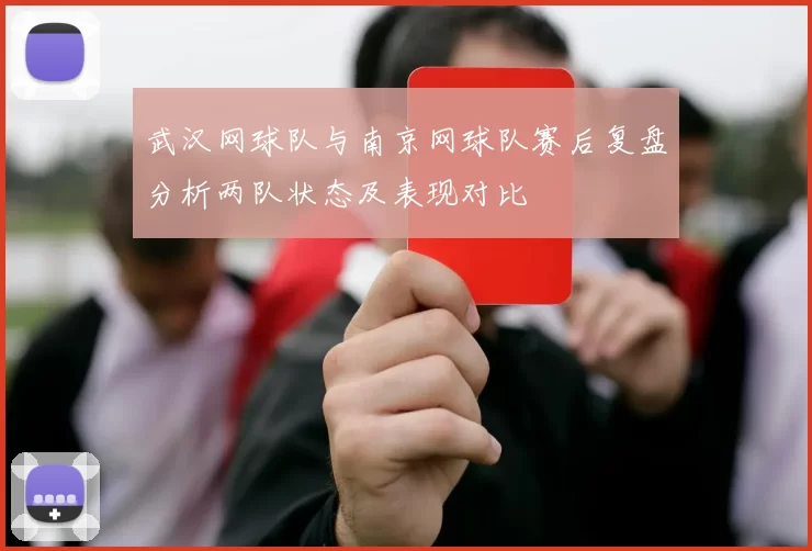 武汉网球队与南京网球队赛后复盘分析两队状态及表现对比