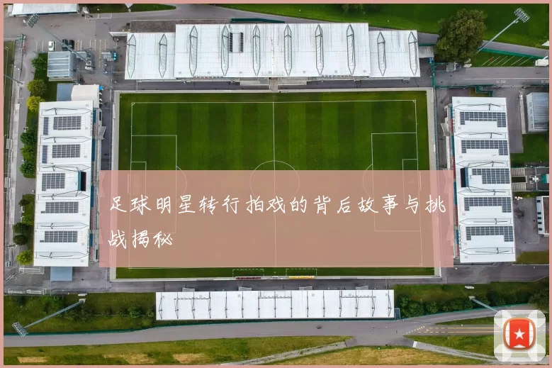 足球明星转行拍戏的背后故事与挑战揭秘