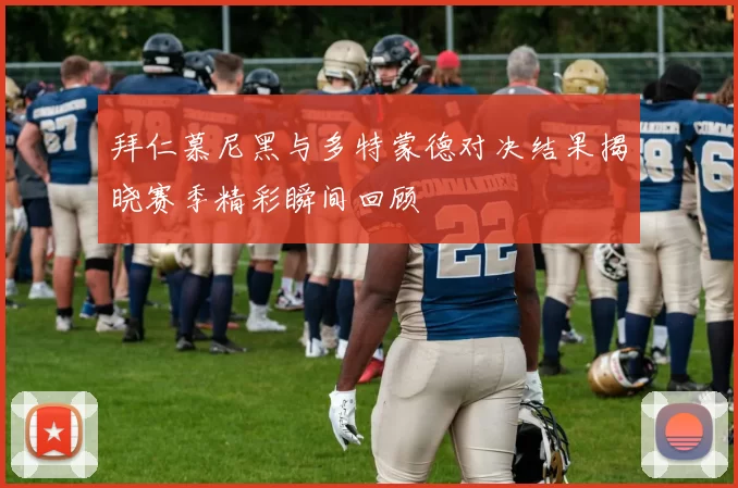 拜仁慕尼黑与多特蒙德对决结果揭晓赛季精彩瞬间回顾