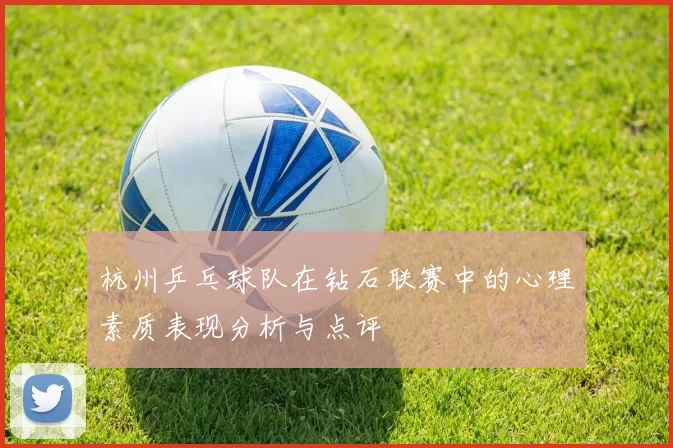 杭州乒乓球队在钻石联赛中的心理素质表现分析与点评