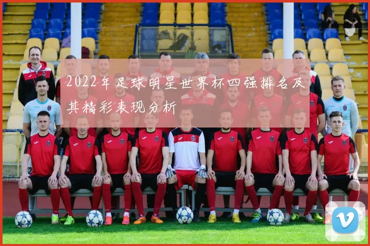 2022年足球明星世界杯四强排名及其精彩表现分析