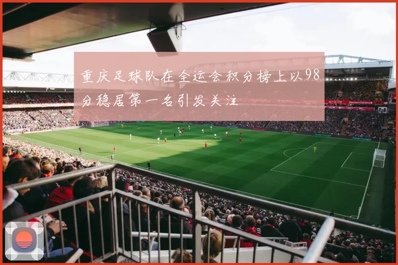 重庆足球队在全运会积分榜上以98分稳居第一名引发关注
