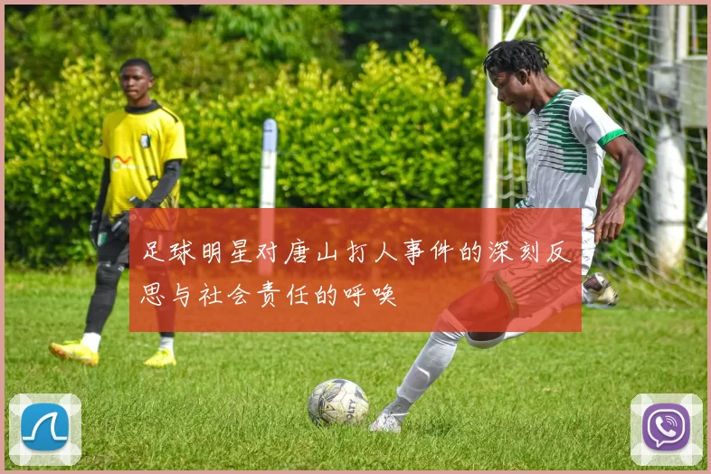 足球明星对唐山打人事件的深刻反思与社会责任的呼唤
