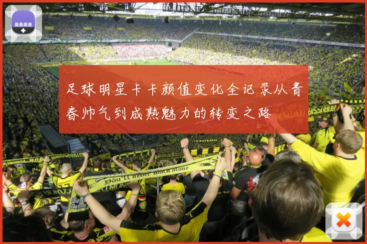 足球明星卡卡颜值变化全记录从青春帅气到成熟魅力的转变之路