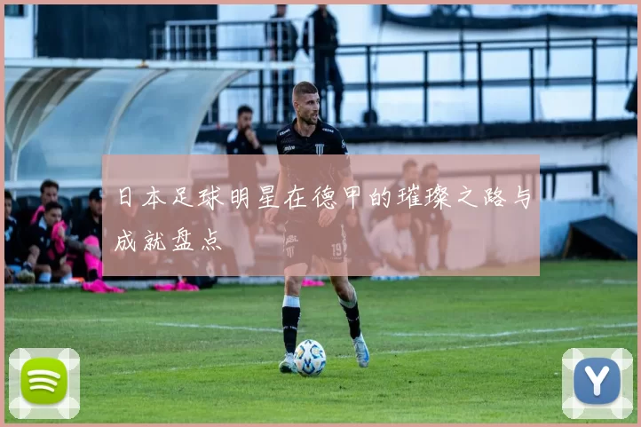 日本足球明星在德甲的璀璨之路与成就盘点