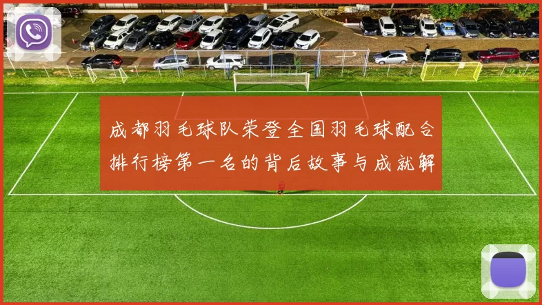 成都羽毛球队荣登全国羽毛球配合排行榜第一名的背后故事与成就解析