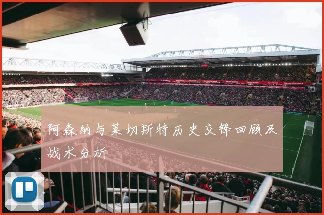 阿森纳与莱切斯特历史交锋回顾及战术分析