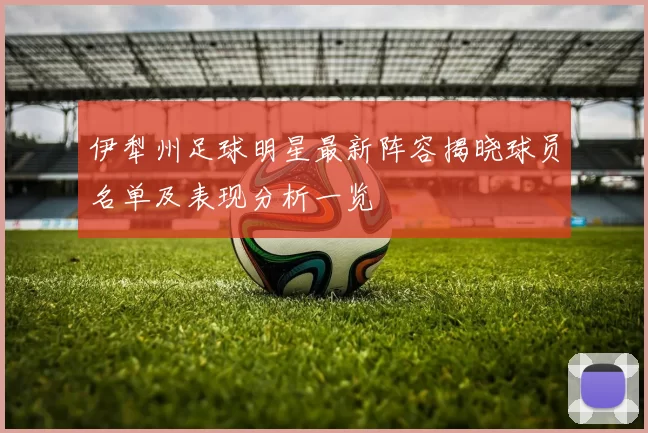 伊犁州足球明星最新阵容揭晓球员名单及表现分析一览