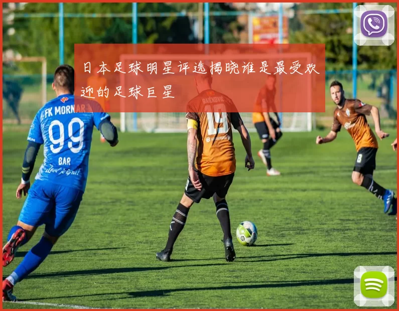 日本足球明星评选揭晓谁是最受欢迎的足球巨星