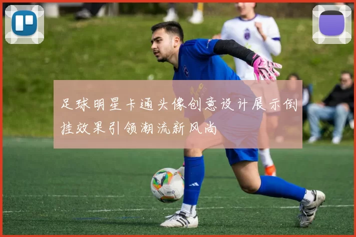 足球明星卡通头像创意设计展示倒挂效果引领潮流新风尚