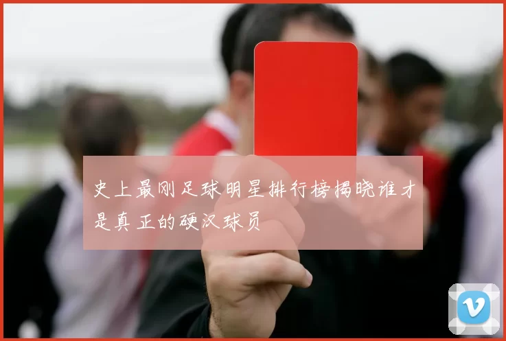 史上最刚足球明星排行榜揭晓谁才是真正的硬汉球员