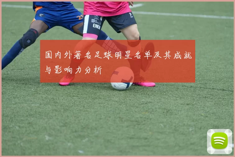 国内外著名足球明星名单及其成就与影响力分析