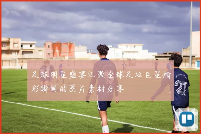 足球明星盛宴汇聚全球足坛巨星精彩瞬间的图片素材分享