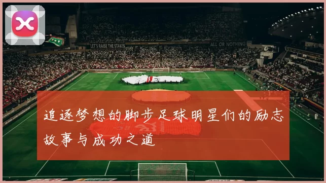 追逐梦想的脚步足球明星们的励志故事与成功之道