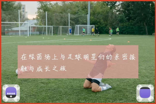 在绿茵场上与足球明星们的亲密接触与成长之旅