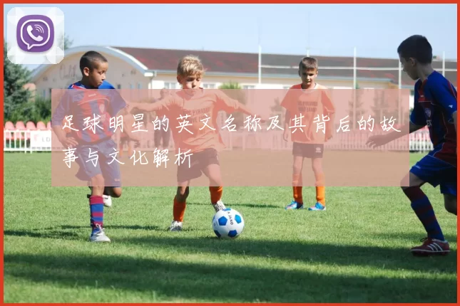 足球明星的英文名称及其背后的故事与文化解析