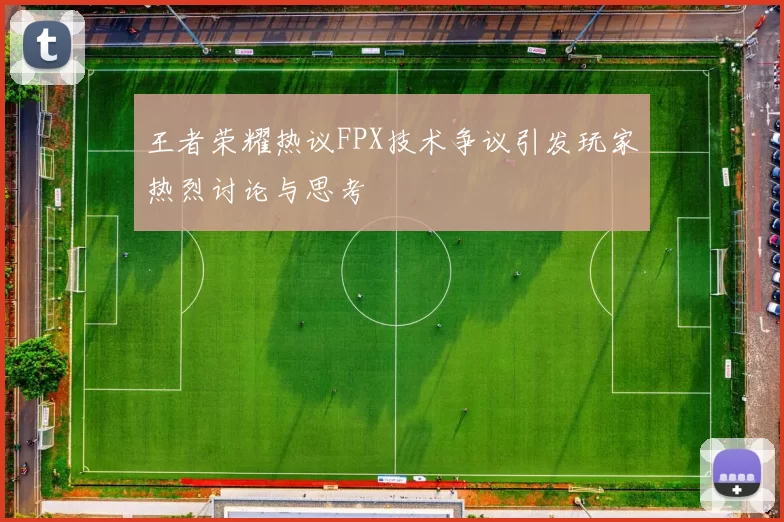 王者荣耀热议FPX技术争议引发玩家热烈讨论与思考