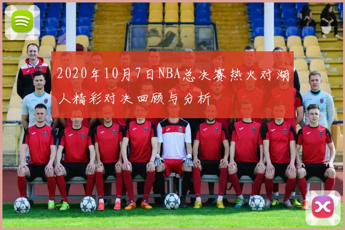 2020年10月7日NBA总决赛热火对湖人精彩对决回顾与分析