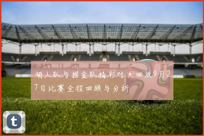 湖人队与掘金队精彩对决回放9月27日比赛全程回顾与分析