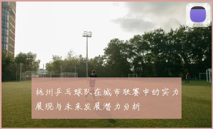 杭州乒乓球队在城市联赛中的实力展现与未来发展潜力分析