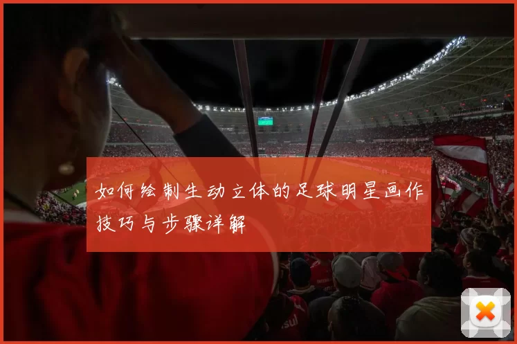 如何绘制生动立体的足球明星画作技巧与步骤详解