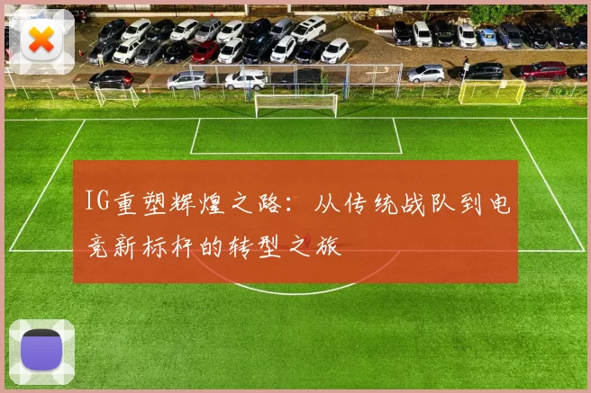 IG重塑辉煌之路：从传统战队到电竞新标杆的转型之旅