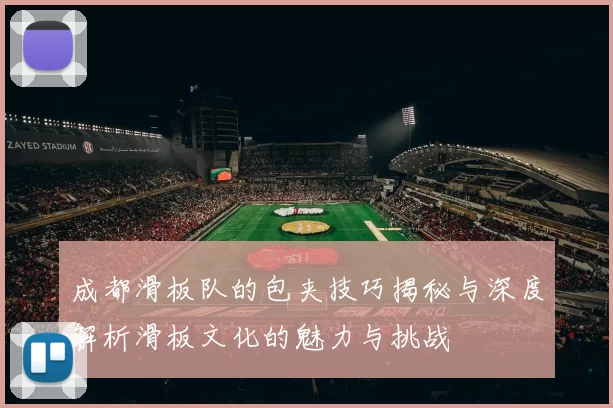 成都滑板队的包夹技巧揭秘与深度解析滑板文化的魅力与挑战