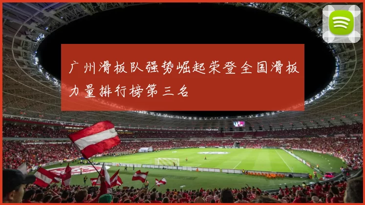 广州滑板队强势崛起荣登全国滑板力量排行榜第三名