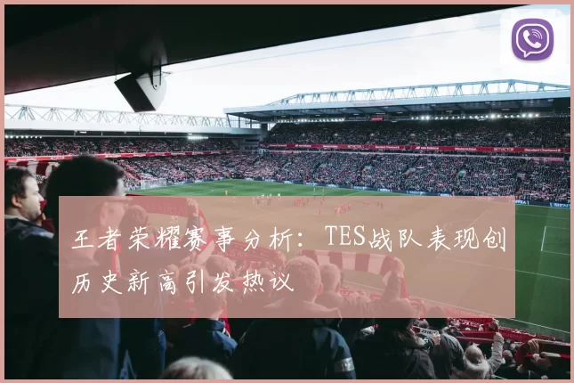 王者荣耀赛事分析：TES战队表现创历史新高引发热议