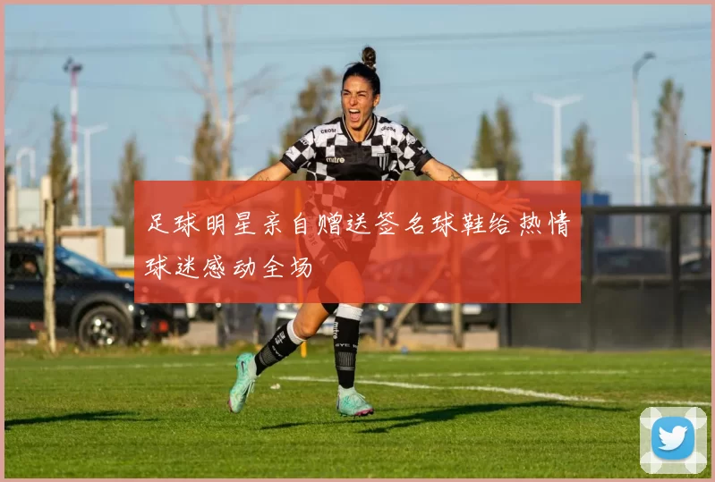 足球明星亲自赠送签名球鞋给热情球迷感动全场