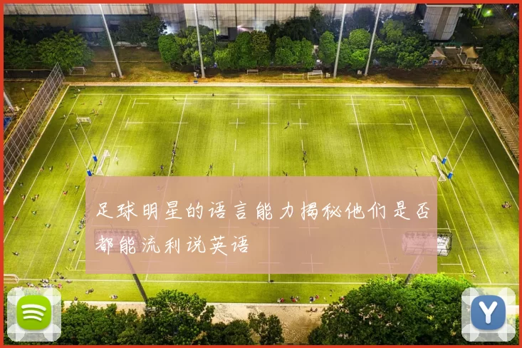足球明星的语言能力揭秘他们是否都能流利说英语