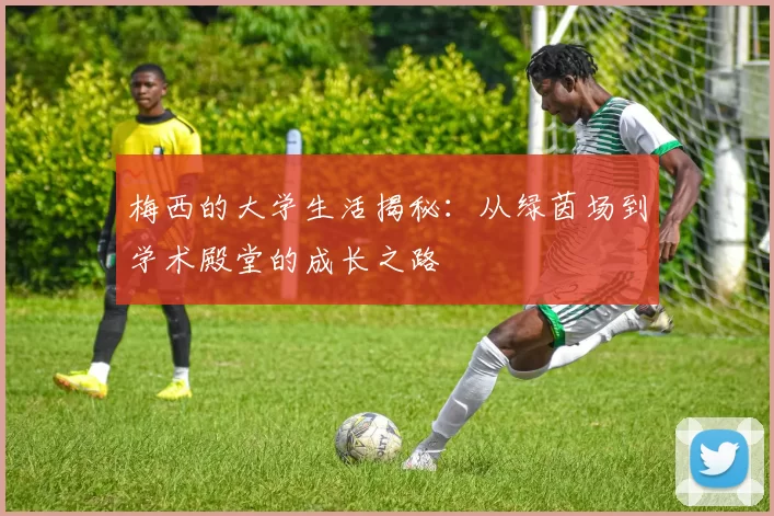 梅西的大学生活揭秘：从绿茵场到学术殿堂的成长之路