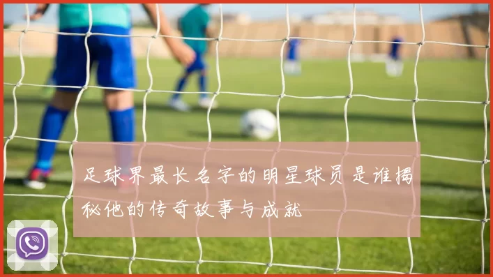 足球界最长名字的明星球员是谁揭秘他的传奇故事与成就