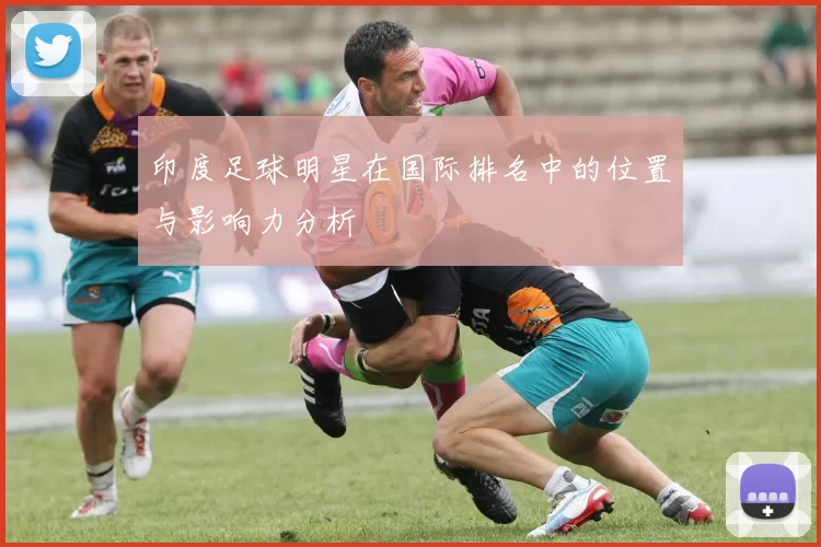 印度足球明星在国际排名中的位置与影响力分析