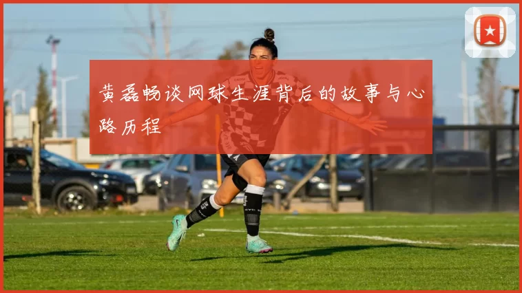 黄磊畅谈网球生涯背后的故事与心路历程