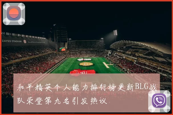 和平精英个人能力排行榜更新BLG战队荣登第九名引发热议