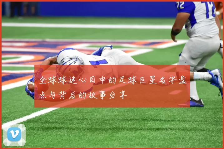 全球球迷心目中的足球巨星名字盘点与背后的故事分享