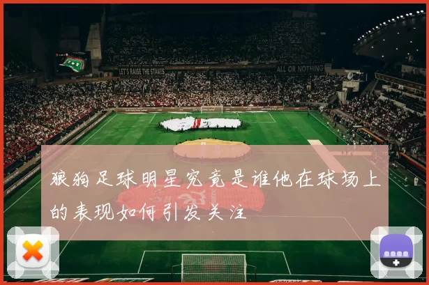 狼狗足球明星究竟是谁他在球场上的表现如何引发关注