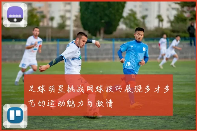 足球明星挑战网球技巧展现多才多艺的运动魅力与激情