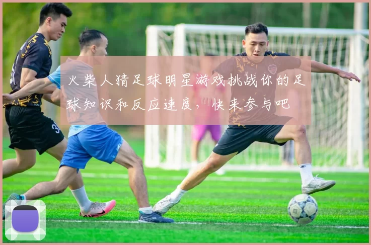 火柴人猜足球明星游戏挑战你的足球知识和反应速度，快来参与吧