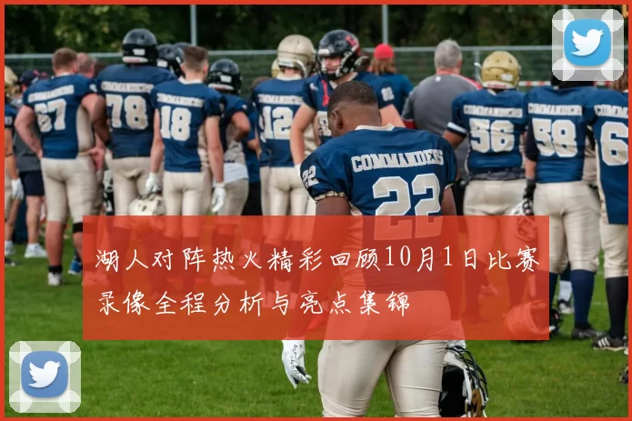 湖人对阵热火精彩回顾10月1日比赛录像全程分析与亮点集锦
