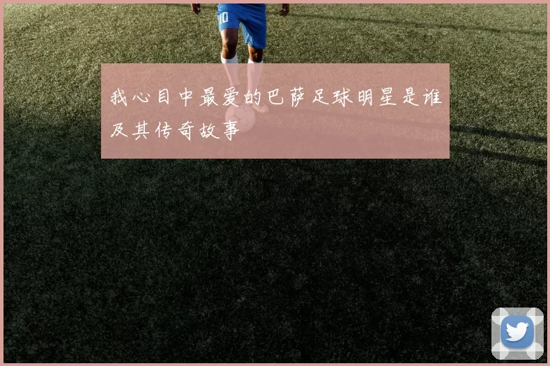 我心目中最爱的巴萨足球明星是谁及其传奇故事
