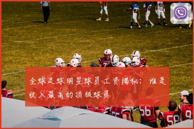 全球足球明星球员工资揭秘：谁是收入最高的顶级球员